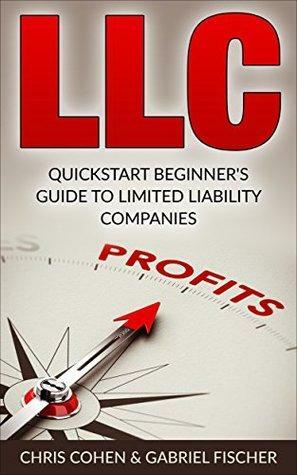 LLC: Quickstart Beginner's Guide to Limited Liability Companies by Chris Cohen, Gabriel Fischer