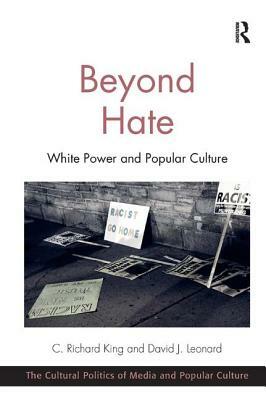 Beyond Hate: White Power and Popular Culture. C. Richard King and David J. Leonard by David J. Leonard, C. Richard King