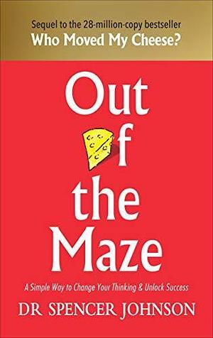 Out of The Maze: A Story About The Power of Belief by Spencer Johnson, Spencer Johnson