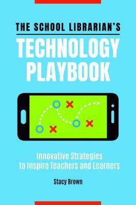 The School Librarian's Technology Playbook: Innovative Strategies to Inspire Teachers and Learners by Stacy Brown