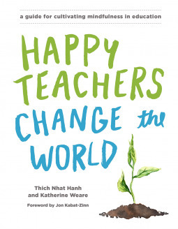 Happy Teachers Change the World: A Guide for Cultivating Mindfulness in Education by Thích Nhất Hạnh, Katherine Weare