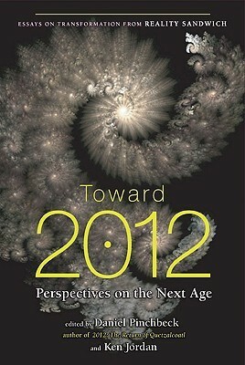 Toward 2012: Perspectives on the Next Age by Ken Jordan, Daniel Pinchbeck