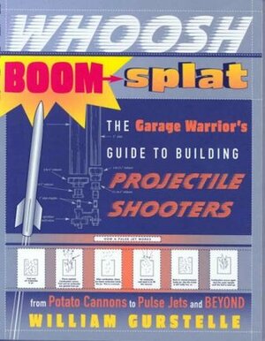 Whoosh Boom Splat: The Garage Warrior's Guide to Building Projectile Shooters by William Gurstelle