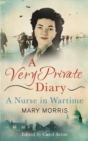 A Very Private Diary: A Nurse in Wartime by Mary Morris, Carol Acton