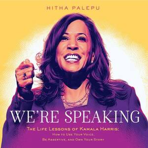 We're Speaking: The Life Lessons of Kamala Harris: How to Use Your Voice, Be Assertive, and Own Your Story by Hitha Palepu