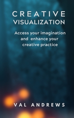 Creative Visualization: Access your Imagination and Enhance your Creative Practice by Val Andrews