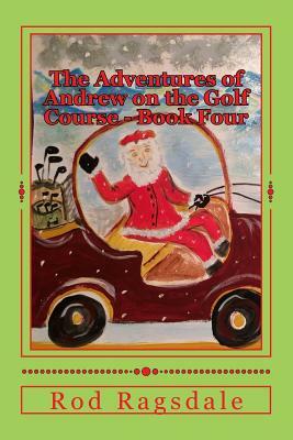 The Adventures of Andrew on the Golf Course Book Four: Golfing with Santa by Rod Ragsdale