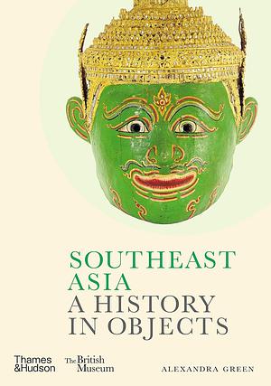 Southeast Asia: A History in Objects by Alexandra Green