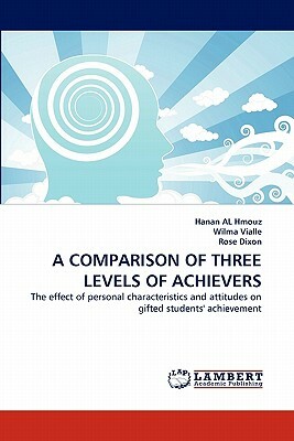 A Comparison of Three Levels of Achievers by Rose Dixon, Hanan Al Hmouz, Wilma Vialle