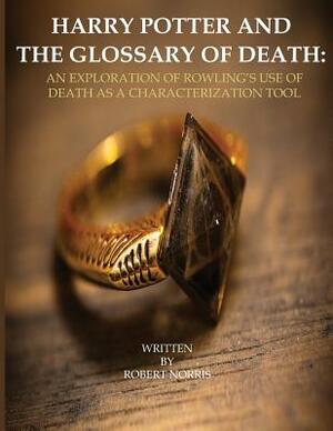 Harry Potter and the Glossary of Death: An Exploration of Rowling's Use of Death as a Characterization Tool by Robert Norris