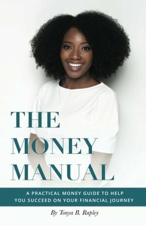 The Money Manual: A Practical Money Guide to Help You Succeed On Your Financial Journey by Tonya B Rapley