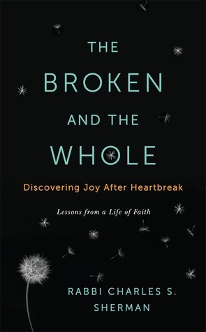 The Broken and the Whole: Discovering Joy after Heartbreak by Charles Sherman