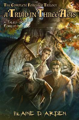 A Triad in Three Acts: The Complete Forester Trilogy by Blaine D. Arden