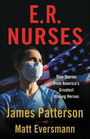 E.R. Nurses: True Stories from America's Greatest Unsung Heroes by Chris Mooney, Matt Eversmann, James Patterson