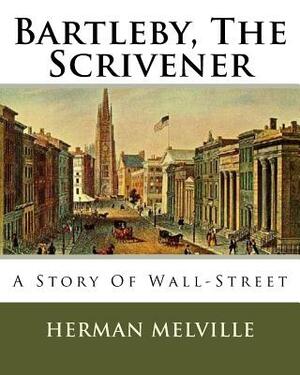 Bartleby, The Scrivener: A Story Of Wall-Street by Herman Melville