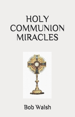 Holy Communion Miracles by Bob Walsh