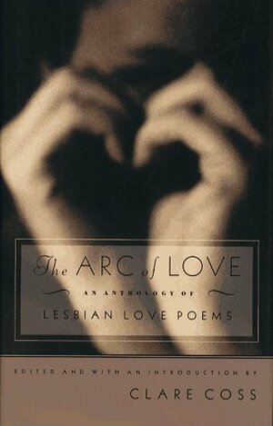 The Arc of Love: An Anthology of Lesbian Love Poems by Clare Coss, Eli Clare
