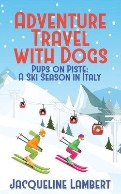 Pups on PIste: A Ski Season in Italy by Jacqueline Lambert