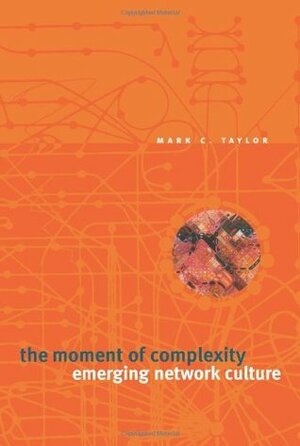 The Moment of Complexity: Emerging Network Culture by Mark C. Taylor