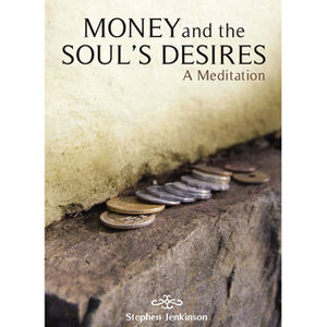 Money And The Soul's Desires: A Meditation by Stephen Jenkinson