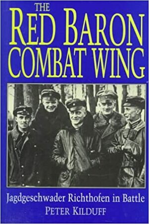 The Red Baron Combat Wing: Jagdgeschwader Richthofen in Battle by Peter Kilduff