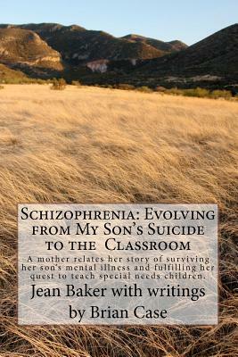 Schizophrenia: Evolving from My Son's Suicide to the Classroom: A mother relates her life experience with her son's mental illness an by Jean Baker