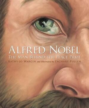 Alfred Nobel: The Man Behind the Peace Prize by Kathy-jo Wargin