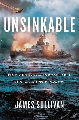 Unsinkable: Five Men and the Indomitable Run of the USS Plunkett by James Sullivan