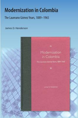 Modernization in Colombia: The Laureano Gómez Years, 18891965 by James D. Henderson