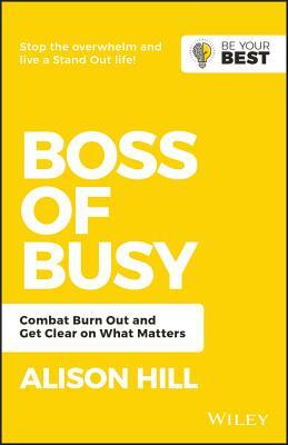 Boss of Busy: Combat Burn Out and Get Clear on What Matters by Alison Hill