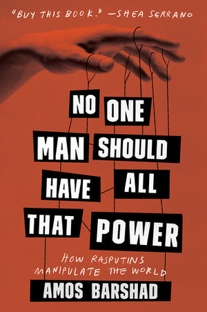 No One Man Should Have All That Power: How Rasputins Manipulate the World by Amos Barshad