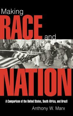 Making Race and Nation: A Comparison of South Africa, the United States, and Brazil by Anthony W. Marx