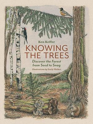 Knowing the Trees: Discover the Forest from Seed to Snag by Ken Keffer