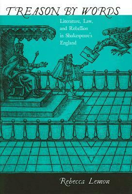 Treason by Words: Literature, Law, and Rebellion in Shakespeare's England by Rebecca Lemon