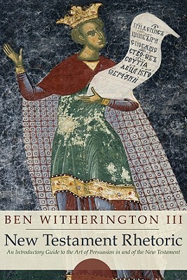 New Testament Rhetoric: An Introduction Guide to the Art of Persuasion in and of the New Testament by Ben Witherington