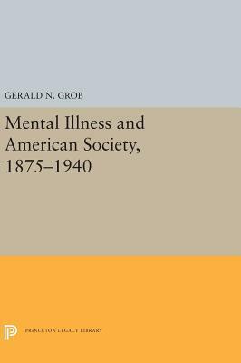 Mental Illness and American Society, 1875-1940 by Gerald N. Grob