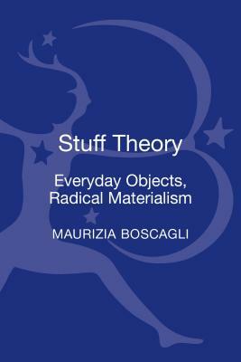 Stuff Theory: Everyday Objects, Radical Materialism by Maurizia Boscagli