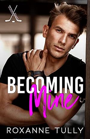 Becoming Mine: A Brother's Best Friend Hockey Romance by Roxanne Tully, Roxanne Tully