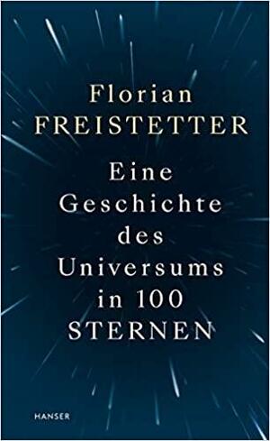 Eine Geschichte des Universums in 100 Sternen by Florian Freistetter