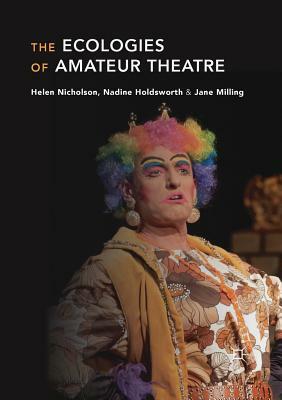 The Ecologies of Amateur Theatre by Helen Nicholson, Jane Milling, Nadine Holdsworth