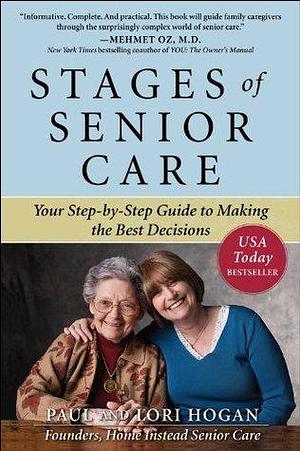 Stages of Senior Care: Your Step-by-Step Guide to Making the Best Decisions by Paul Hogan, Paul Hogan, Lori Hogan