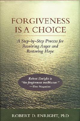 Forgiveness Is a Choice: A Step-By-Step Process for Resolving Anger and Restoring Hope by Robert D. Enright