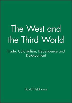 The West and the Third World: Trade, Colonialism, Dependence and Development by David Fieldhouse