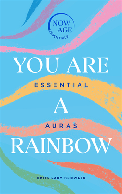 You Are a Rainbow: Essential Auras (Now Age Series) by Emma Lucy Knowles