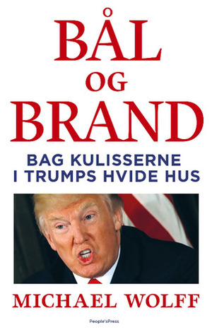 Bål og brand - Bag kulisserne i Trumps hvide hus by Michael Wolff