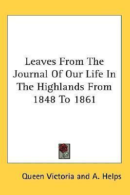 Leaves from the Journal of Our Life in the Highlands from 1848 to 1861 by Queen Victoria, Queen Victoria, Arthur Helps