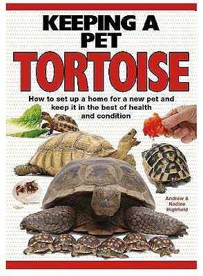 Keeping a Pet Tortoise: How to Set Up a Home for a New Pet and Keep It in the Best of Health and Condition by Nadine Highfield, A.C. Highfield