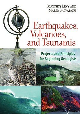 Earthquakes, Volcanoes, and Tsunamis: Projects and Principles for Beginning Geologists by Matthys Levy, Mario Salvadori