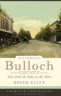 Remembering Bulloch County: Tales from the Babe to the 'Boro by Roger Allen