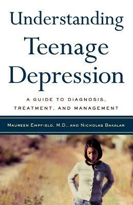 Understanding Teenage Depression: A Guide to Diagnosis, Treatment, and Management by Nicholas Bakalar, Maureen Empfield
